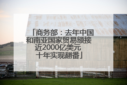 商务部：去年中国和南亚国家贸易额接近2000亿美元 十年实现翻番