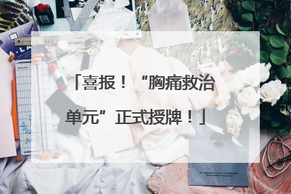 喜报！“胸痛救治单元”正式授牌！