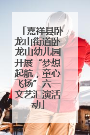 嘉祥县卧龙山街道卧龙山幼儿园开展“梦想起航，童心飞扬”六一文艺汇演活动