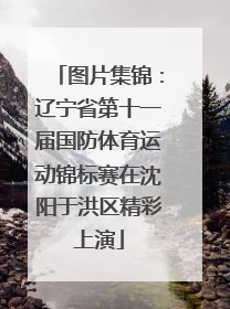 图片集锦：辽宁省第十一届国防体育运动锦标赛在沈阳于洪区精彩上演