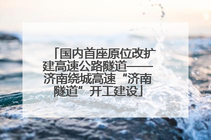 国内首座原位改扩建高速公路隧道——济南绕城高速“济南隧道”开工建设
