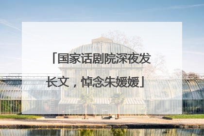 国家话剧院深夜发长文，悼念朱媛媛