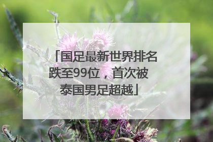 国足最新世界排名跌至99位，首次被泰国男足超越