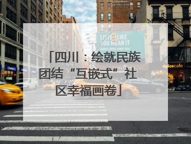 四川：绘就民族团结“互嵌式”社区幸福画卷