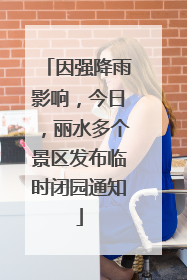因强降雨影响，今日，丽水多个景区发布临时闭园通知