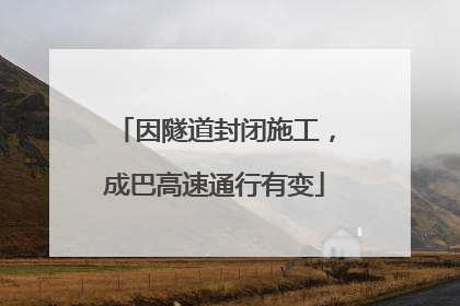 因隧道封闭施工，成巴高速通行有变