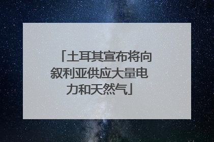 土耳其宣布将向叙利亚供应大量电力和天然气