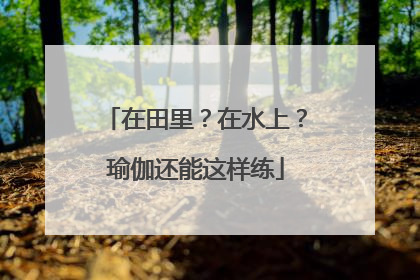 在田里？在水上？瑜伽还能这样练