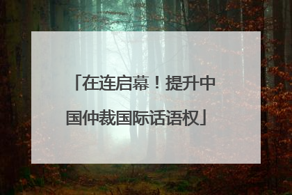 在连启幕！提升中国仲裁国际话语权