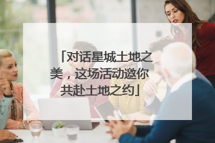 对话星城土地之美，这场活动邀你共赴土地之约