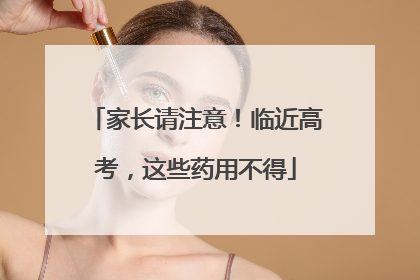 家长请注意！临近高考，这些药用不得