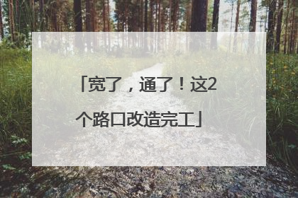 宽了，通了！这2个路口改造完工