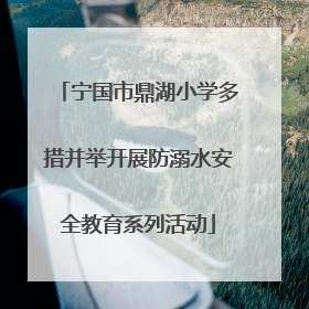 宁国市鼎湖小学多措并举开展防溺水安全教育系列活动