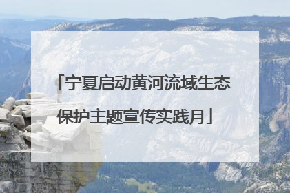 宁夏启动黄河流域生态保护主题宣传实践月