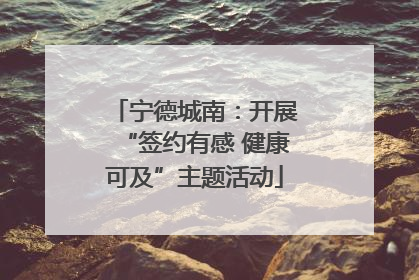 宁德城南：开展“签约有感 健康可及”主题活动