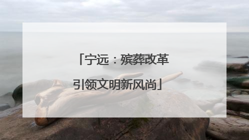 宁远：殡葬改革引领文明新风尚