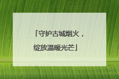 守护古城烟火，绽放温暖光芒