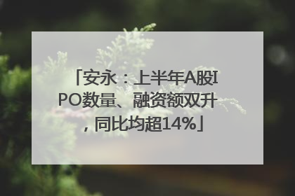 安永：上半年A股IPO数量、融资额双升，同比均超14%