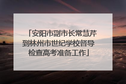 安阳市副市长常慧芹到林州市世纪学校督导检查高考准备工作