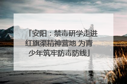 安阳：禁毒研学走进红旗渠精神营地 为青少年筑牢防毒防线