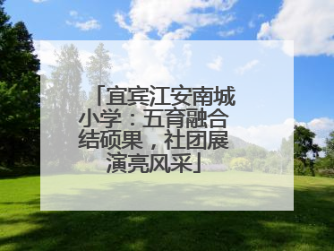 宜宾江安南城小学：五育融合结硕果，社团展演亮风采