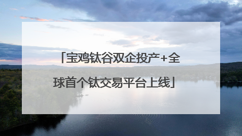 宝鸡钛谷双企投产+全球首个钛交易平台上线