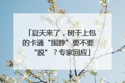 夏天来了，树干上包的卡通“围脖”要不要“脱”？专家回应