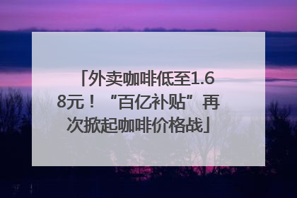 外卖咖啡低至1.68元！“百亿补贴”再次掀起咖啡价格战