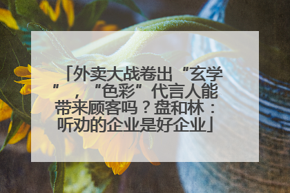 外卖大战卷出“玄学”，“色彩”代言人能带来顾客吗？盘和林：听劝的企业是好企业