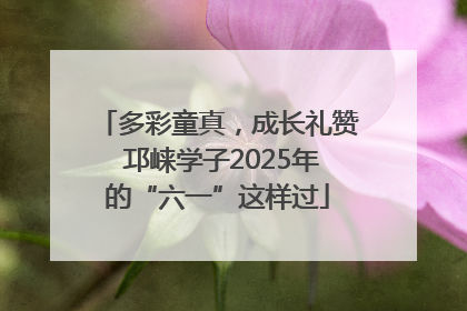 多彩童真，成长礼赞 邛崃学子2025年的“六一”这样过