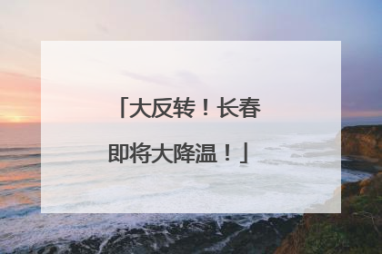 大反转！长春即将大降温！