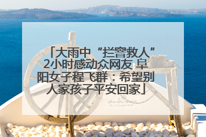 大雨中“拦窨救人”2小时感动众网友 阜阳女子程飞群：希望别人家孩子平安回家