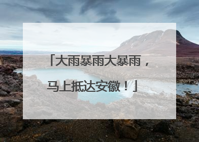 大雨暴雨大暴雨，马上抵达安徽！