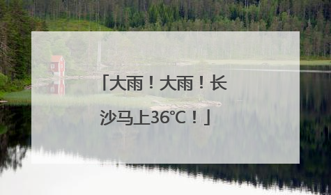 大雨！大雨！长沙马上36℃！