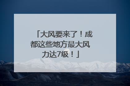 大风要来了！成都这些地方最大风力达7级！