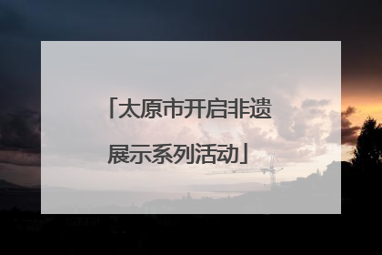 太原市开启非遗展示系列活动
