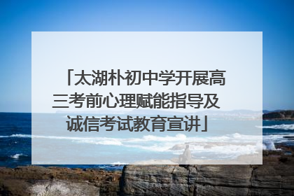太湖朴初中学开展高三考前心理赋能指导及诚信考试教育宣讲