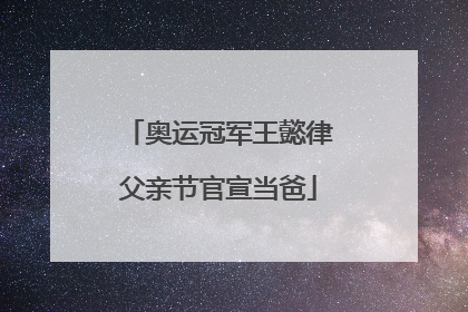奥运冠军王懿律父亲节官宣当爸