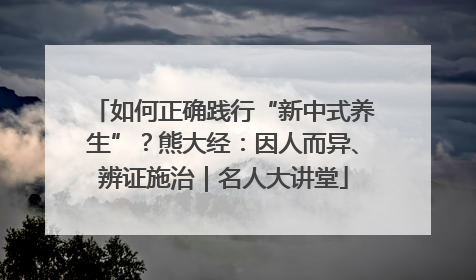 如何正确践行“新中式养生”？熊大经：因人而异、辨证施治｜名人大讲堂