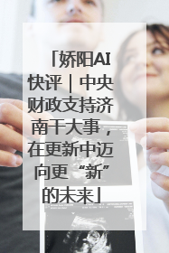 娇阳AI快评｜中央财政支持济南干大事，在更新中迈向更“新”的未来