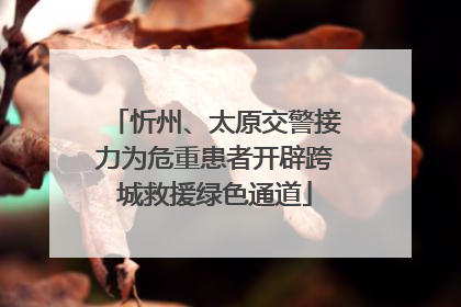 忻州、太原交警接力为危重患者开辟跨城救援绿色通道