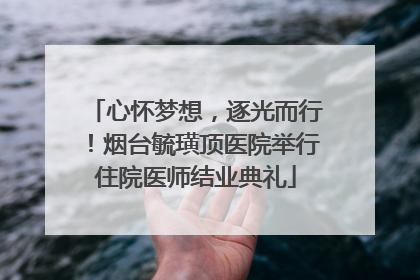 心怀梦想，逐光而行！烟台毓璜顶医院举行住院医师结业典礼