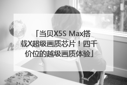 当贝X5S Max搭载X超级画质芯片！四千价位的越级画质体验