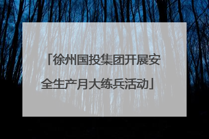 徐州国投集团开展安全生产月大练兵活动