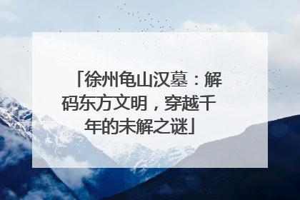 徐州龟山汉墓：解码东方文明，穿越千年的未解之谜