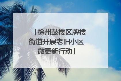 徐州鼓楼区牌楼街道开展老旧小区微更新行动