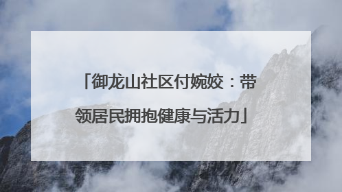 御龙山社区付婉姣：带领居民拥抱健康与活力