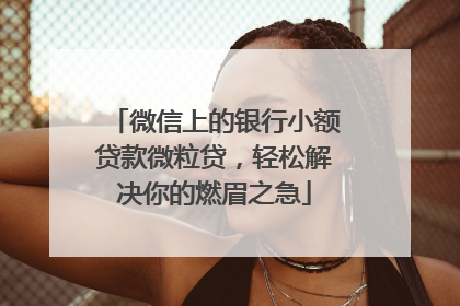 微信上的银行小额贷款微粒贷，轻松解决你的燃眉之急