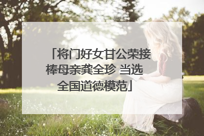 将门好女甘公荣接棒母亲龚全珍 当选全国道德模范
