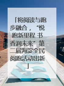 将阅读与跑步融合，“悦跑新里程 书香润未来”第二届海淀全民阅跑活动出新